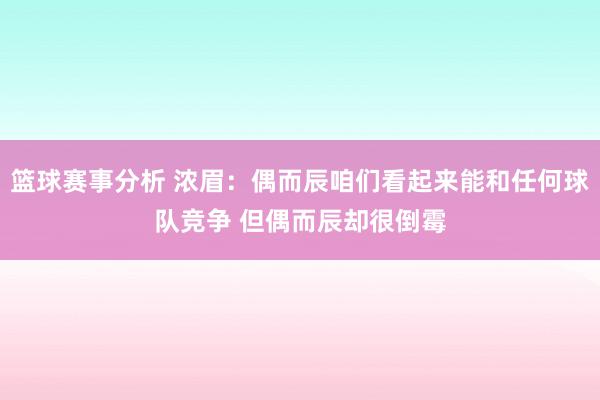 篮球赛事分析 浓眉：偶而辰咱们看起来能和任何球队竞争 但偶而辰却很倒霉