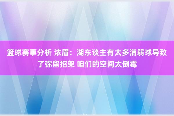 篮球赛事分析 浓眉：湖东谈主有太多消弱球导致了弥留招架 咱们的空间太倒霉