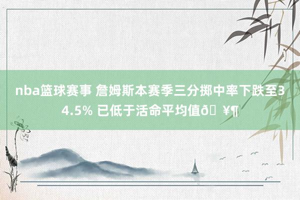 nba篮球赛事 詹姆斯本赛季三分掷中率下跌至34.5% 已低于活命平均值🥶