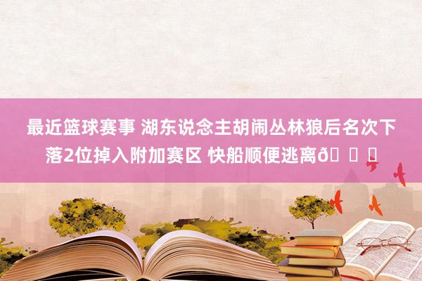 最近篮球赛事 湖东说念主胡闹丛林狼后名次下落2位掉入附加赛区 快船顺便逃离😋