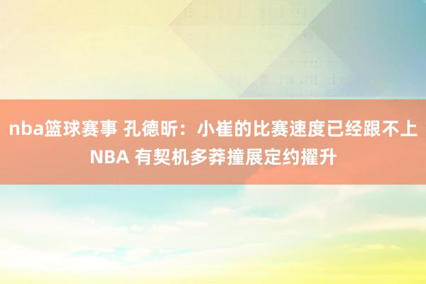 nba篮球赛事 孔德昕：小崔的比赛速度已经跟不上NBA 有契机多莽撞展定约擢升