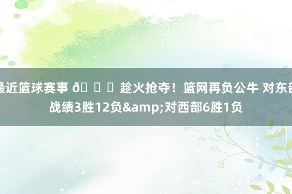 最近篮球赛事 😅趁火抢夺！篮网再负公牛 对东部战绩3胜12负&对西部6胜1负