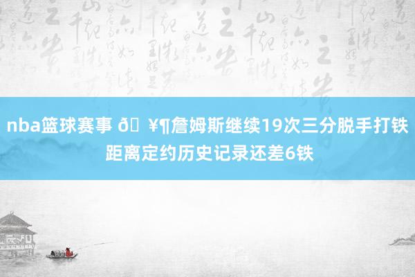 nba篮球赛事 🥶詹姆斯继续19次三分脱手打铁 距离定约历史记录还差6铁