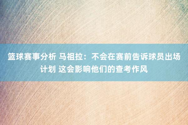 篮球赛事分析 马祖拉：不会在赛前告诉球员出场计划 这会影响他们的查考作风