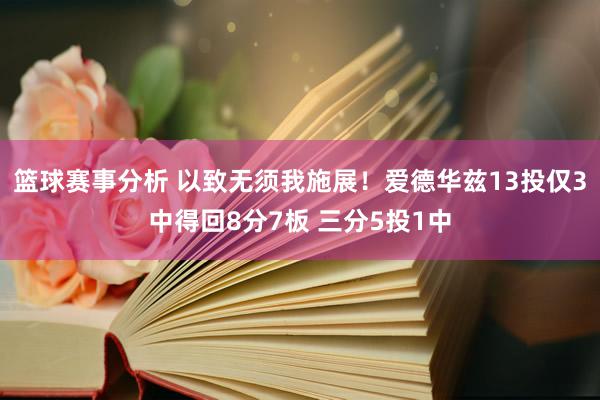 篮球赛事分析 以致无须我施展！爱德华兹13投仅3中得回8分7板 三分5投1中