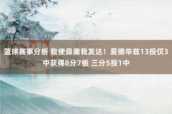 篮球赛事分析 致使毋庸我发达！爱德华兹13投仅3中获得8分7板 三分5投1中