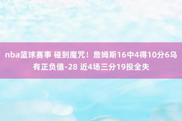 nba篮球赛事 碰到魔咒！詹姆斯16中4得10分6乌有正负值-28 近4场三分19投全失