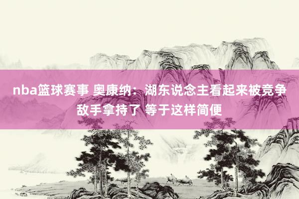 nba篮球赛事 奥康纳：湖东说念主看起来被竞争敌手拿持了 等于这样简便