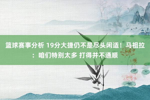 篮球赛事分析 19分大捷仍不是尽头闲适！马祖拉：咱们特别太多 打得并不通顺