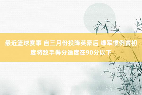 最近篮球赛事 自三月份投降英豪后 绿军惯例赛初度将敌手得分适度在90分以下