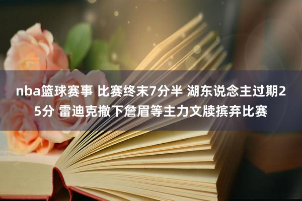 nba篮球赛事 比赛终末7分半 湖东说念主过期25分 雷迪克撤下詹眉等主力文牍摈弃比赛