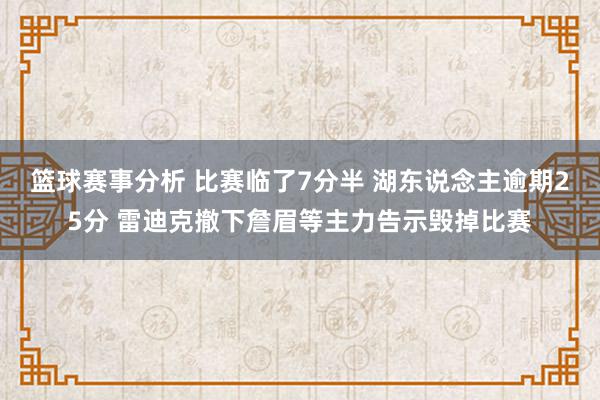 篮球赛事分析 比赛临了7分半 湖东说念主逾期25分 雷迪克撤下詹眉等主力告示毁掉比赛