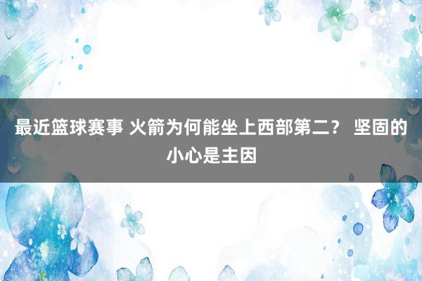 最近篮球赛事 火箭为何能坐上西部第二？ 坚固的小心是主因