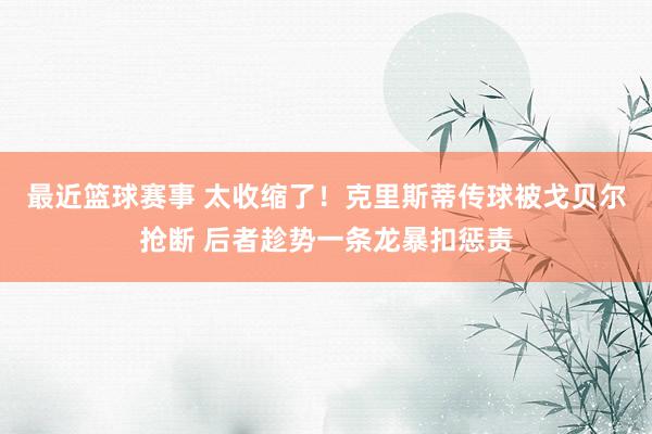 最近篮球赛事 太收缩了！克里斯蒂传球被戈贝尔抢断 后者趁势一条龙暴扣惩责