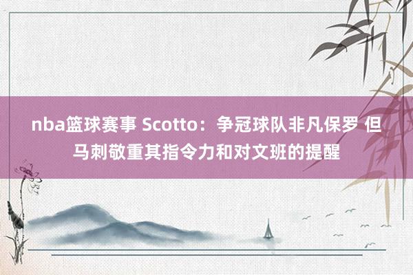 nba篮球赛事 Scotto：争冠球队非凡保罗 但马刺敬重其指令力和对文班的提醒