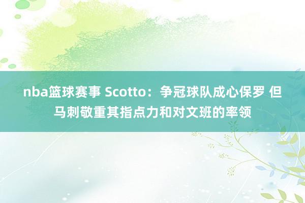 nba篮球赛事 Scotto：争冠球队成心保罗 但马刺敬重其指点力和对文班的率领