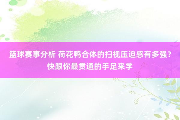 篮球赛事分析 荷花鸭合体的扫视压迫感有多强？快跟你最贯通的手足来学