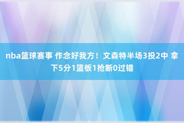 nba篮球赛事 作念好我方！文森特半场3投2中 拿下5分1篮板1抢断0过错