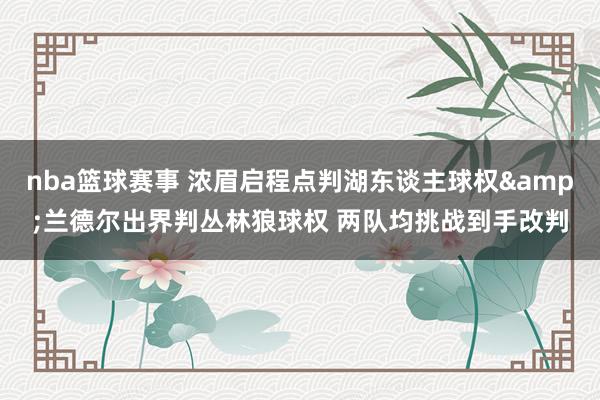 nba篮球赛事 浓眉启程点判湖东谈主球权&兰德尔出界判丛林狼球权 两队均挑战到手改判