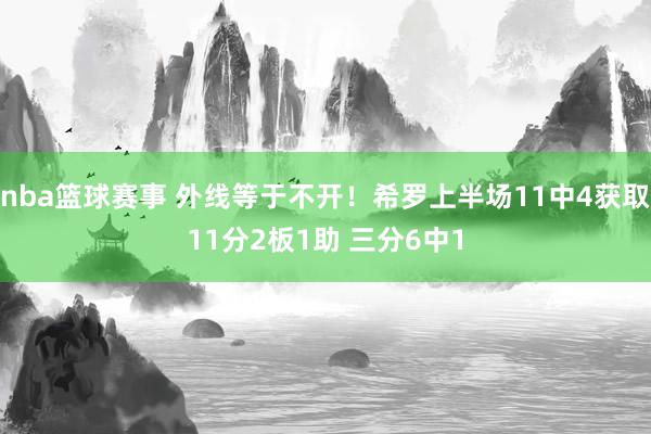 nba篮球赛事 外线等于不开！希罗上半场11中4获取11分2板1助 三分6中1