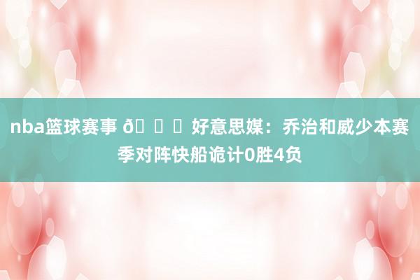 nba篮球赛事 👀好意思媒：乔治和威少本赛季对阵快船诡计0胜4负