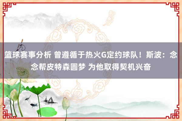 篮球赛事分析 曾遵循于热火G定约球队！斯波：念念帮皮特森圆梦 为他取得契机兴奋