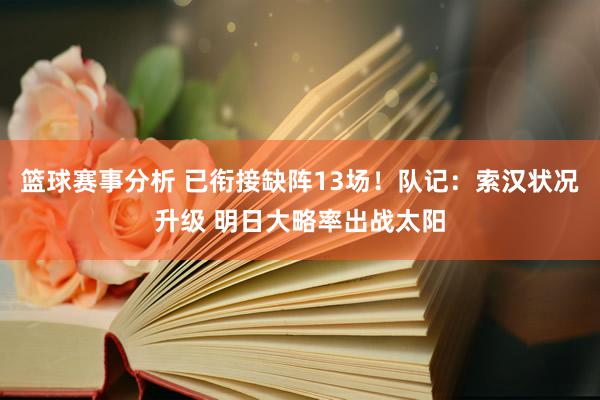 篮球赛事分析 已衔接缺阵13场！队记：索汉状况升级 明日大略率出战太阳