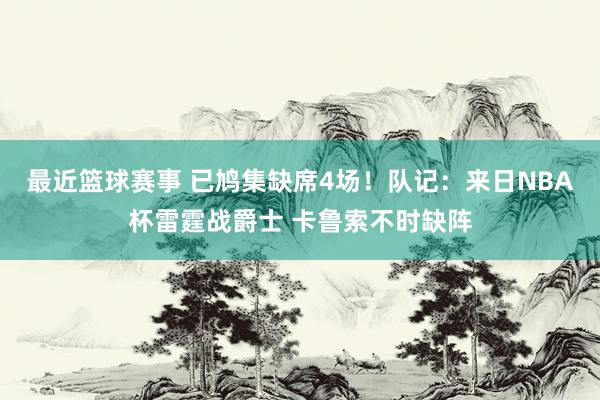 最近篮球赛事 已鸠集缺席4场！队记：来日NBA杯雷霆战爵士 卡鲁索不时缺阵