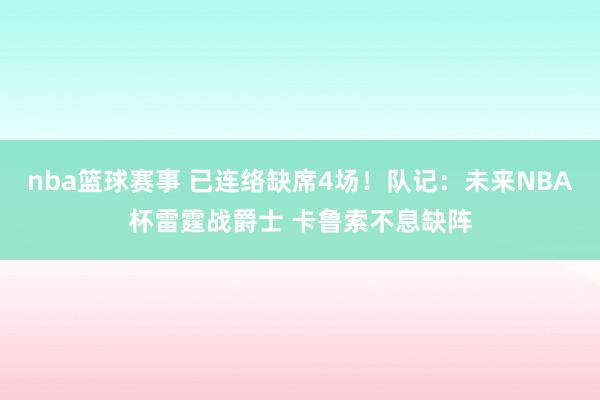 nba篮球赛事 已连络缺席4场！队记：未来NBA杯雷霆战爵士 卡鲁索不息缺阵