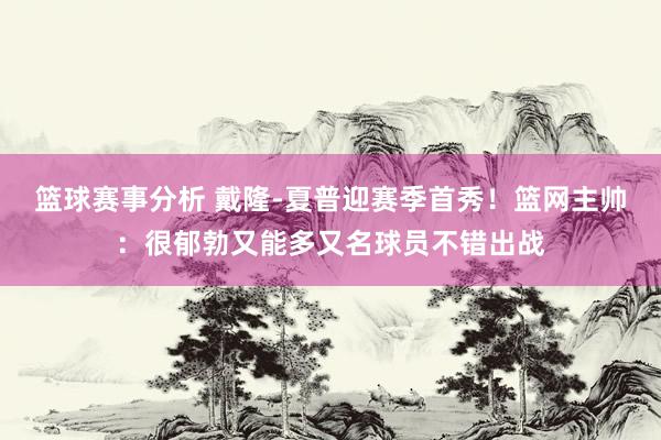 篮球赛事分析 戴隆-夏普迎赛季首秀！篮网主帅：很郁勃又能多又名球员不错出战