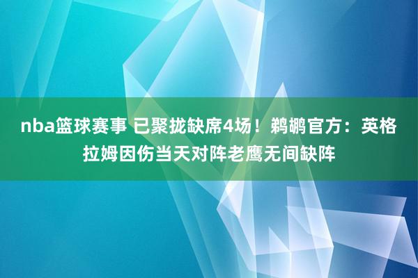 nba篮球赛事 已聚拢缺席4场！鹈鹕官方：英格拉姆因伤当天对阵老鹰无间缺阵