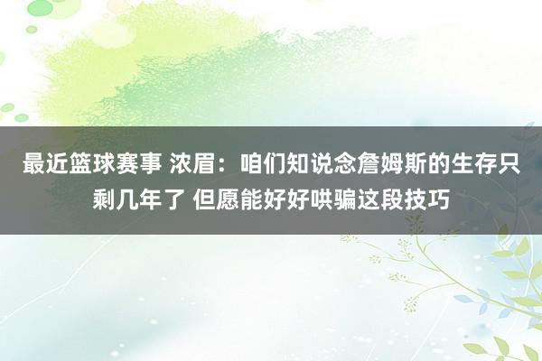 最近篮球赛事 浓眉：咱们知说念詹姆斯的生存只剩几年了 但愿能好好哄骗这段技巧