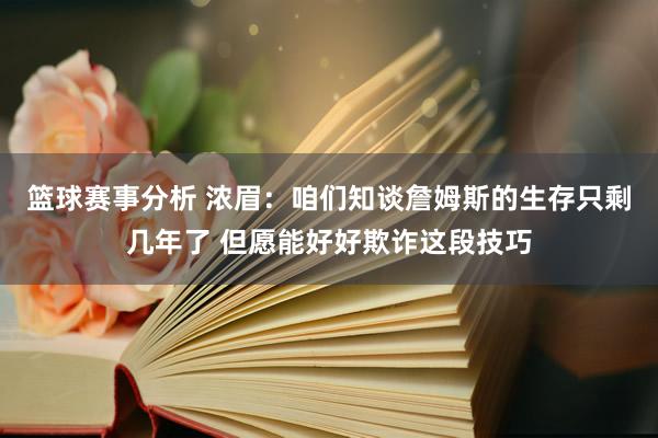 篮球赛事分析 浓眉：咱们知谈詹姆斯的生存只剩几年了 但愿能好好欺诈这段技巧