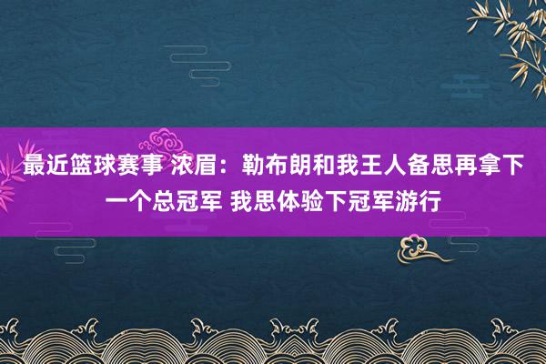 最近篮球赛事 浓眉：勒布朗和我王人备思再拿下一个总冠军 我思体验下冠军游行