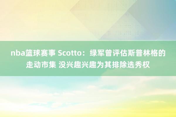 nba篮球赛事 Scotto：绿军曾评估斯普林格的走动市集 没兴趣兴趣为其排除选秀权